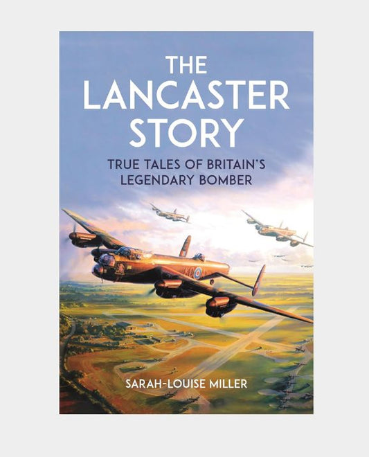 The Lancaster Story - True Tales of Britain's Legendary Bomber