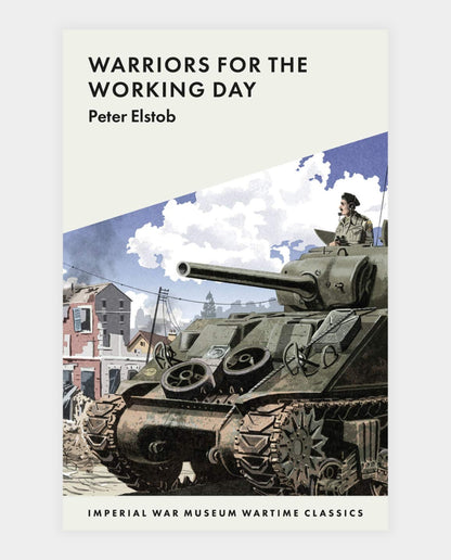 Cover of the book 'Warriors for the Working Day' featuring an illustration of a tank with the author's name, Peter Elstob, and the series title, Imperial War Museum Wartime Classics, below it.